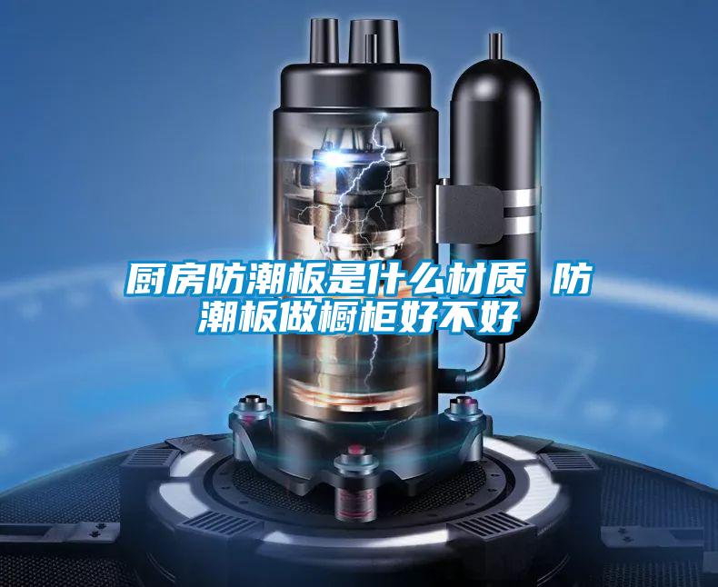 廚房防潮板是什么材質(zhì) 防潮板做櫥柜好不好