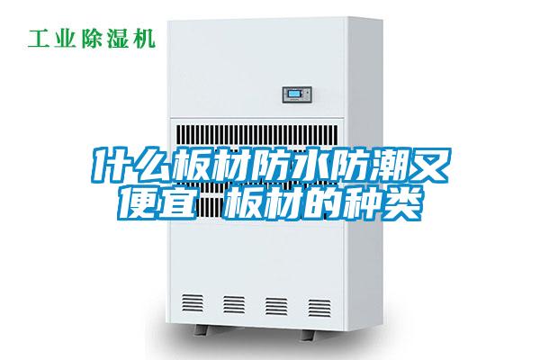 什么板材防水防潮又便宜 板材的種類