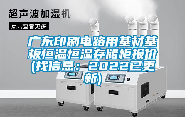 廣東印刷電路用基材基板恒溫恒濕存儲柜報價(找信息：2022已更新)