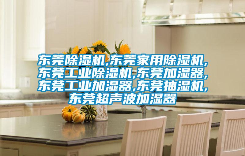 東莞除濕機(jī),東莞家用除濕機(jī),東莞工業(yè)除濕機(jī),東莞加濕器,東莞工業(yè)加濕器,東莞抽濕機(jī),東莞超聲波加濕器
