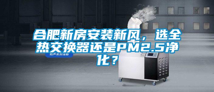 合肥新房安裝新風，選全熱交換器還是PM2.5凈化？