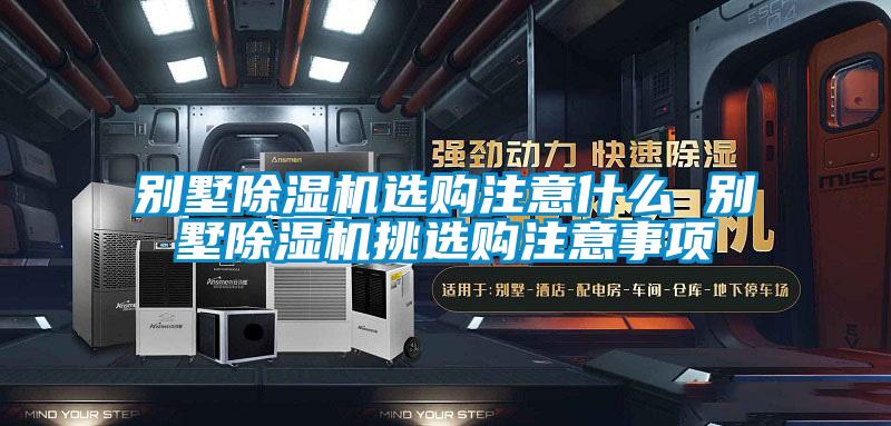 別墅除濕機選購注意什么 別墅除濕機挑選購注意事項