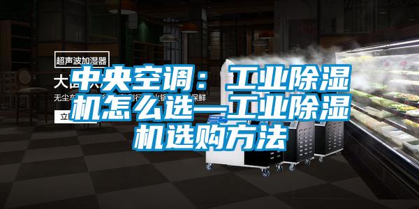中央空調(diào)：工業(yè)除濕機怎么選—工業(yè)除濕機選購方法