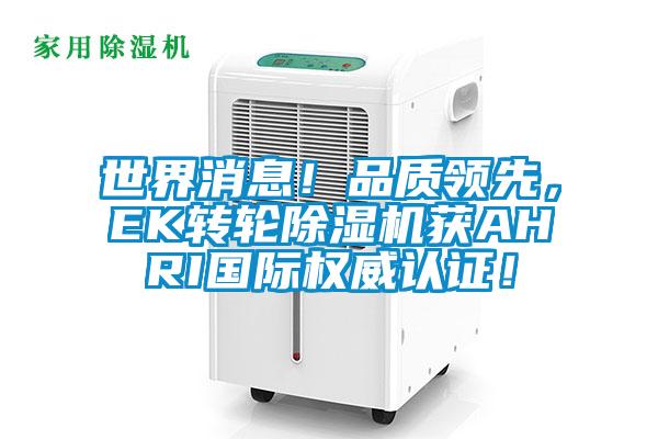 世界消息！品質領先，EK轉輪除濕機獲AHRI國際權威認證！