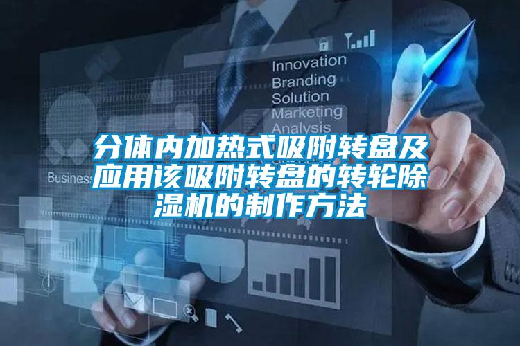 分體內(nèi)加熱式吸附轉(zhuǎn)盤及應用該吸附轉(zhuǎn)盤的轉(zhuǎn)輪除濕機的制作方法