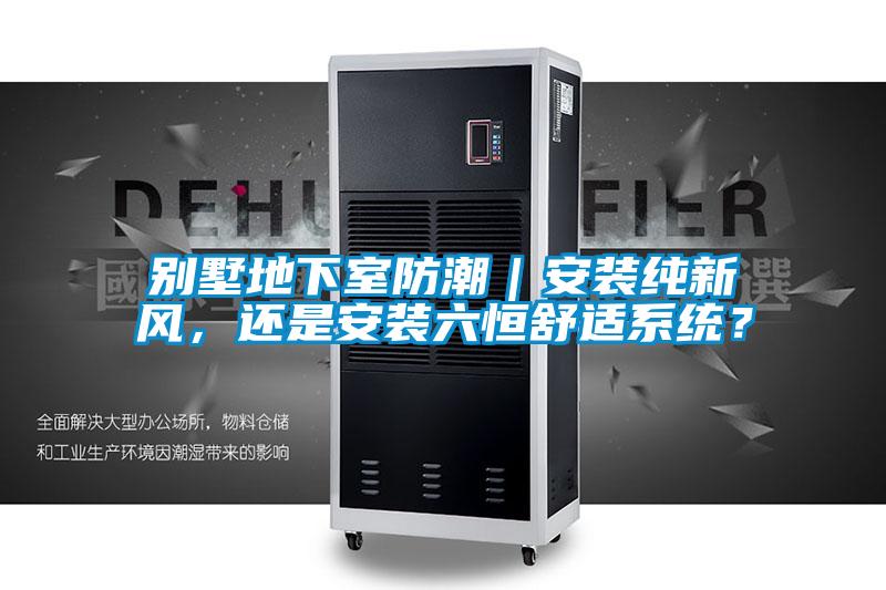 別墅地下室防潮｜安裝純新風，還是安裝六恒舒適系統？
