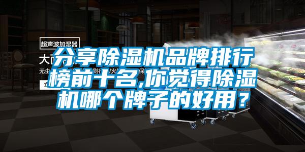 分享除濕機(jī)品牌排行榜前十名,你覺得除濕機(jī)哪個(gè)牌子的好用？