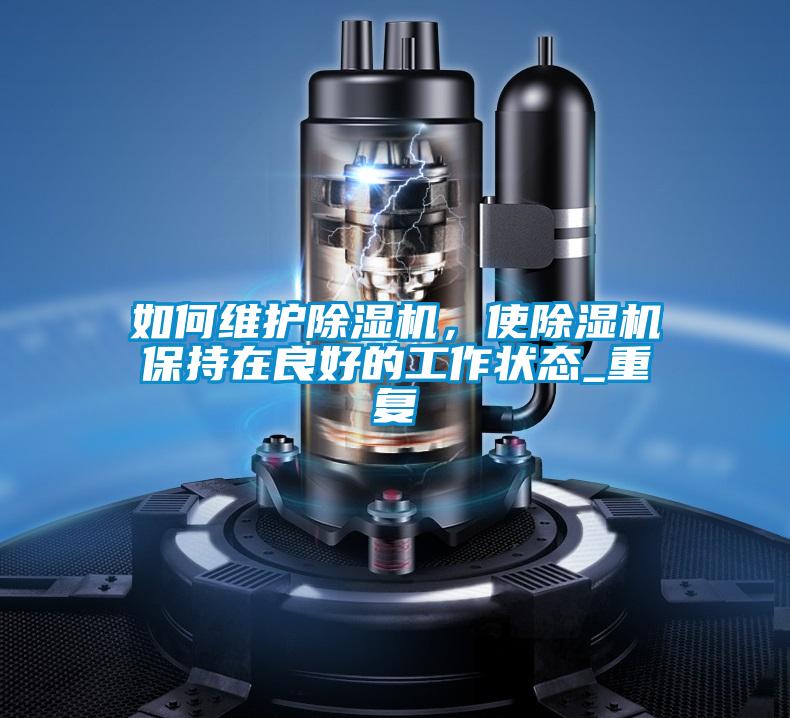 如何維護(hù)除濕機(jī)，使除濕機(jī)保持在良好的工作狀態(tài)_重復(fù)