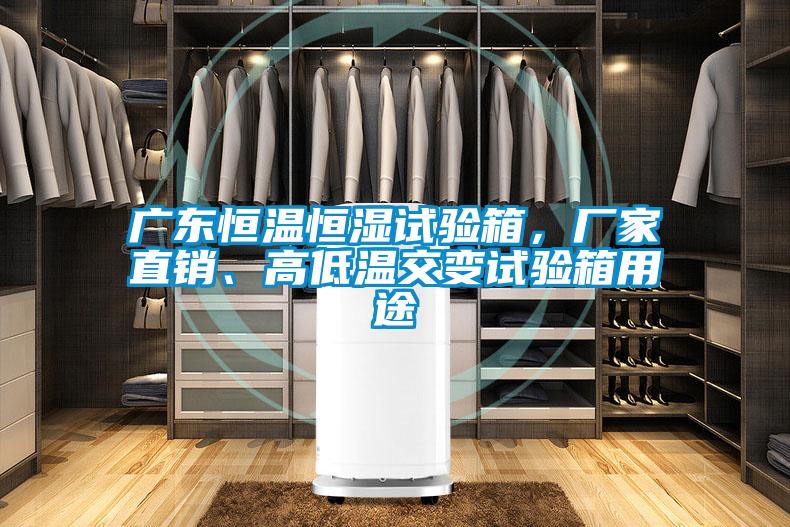 廣東恒溫恒濕試驗箱，廠家直銷、高低溫交變試驗箱用途