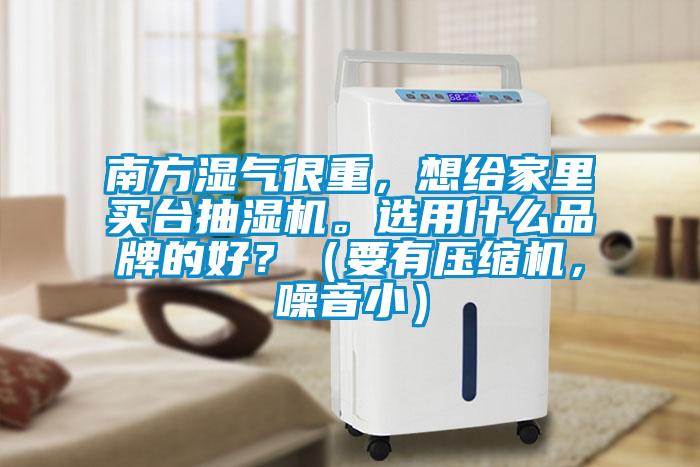 南方濕氣很重，想給家里買臺抽濕機。選用什么品牌的好？（要有壓縮機，噪音?。?></div>
								<div   id=