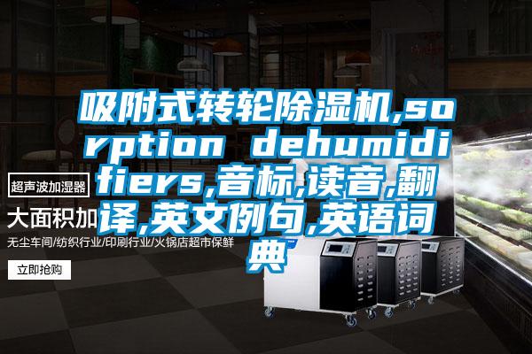 吸附式轉(zhuǎn)輪除濕機(jī),sorption dehumidifiers,音標(biāo),讀音,翻譯,英文例句,英語詞典