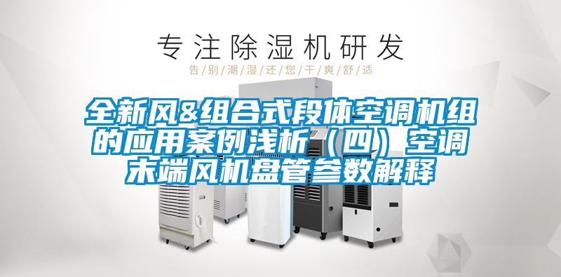 全新風(fēng)&組合式段體空調(diào)機(jī)組的應(yīng)用案例淺析(四)空調(diào)末端風(fēng)機(jī)盤管參數(shù)解釋