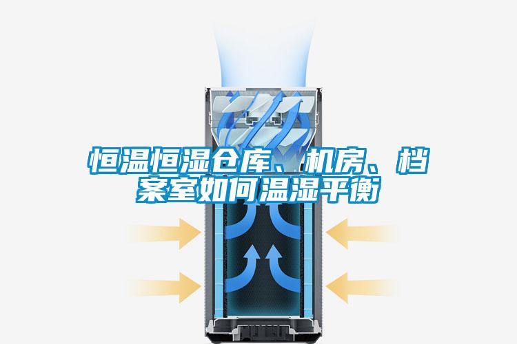 恒溫恒濕倉庫、機房、檔案室如何溫濕平衡