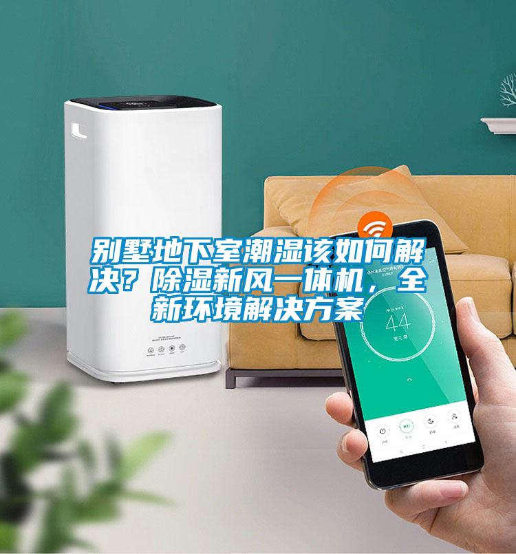 別墅地下室潮濕該如何解決？除濕新風一體機，全新環(huán)境解決方案