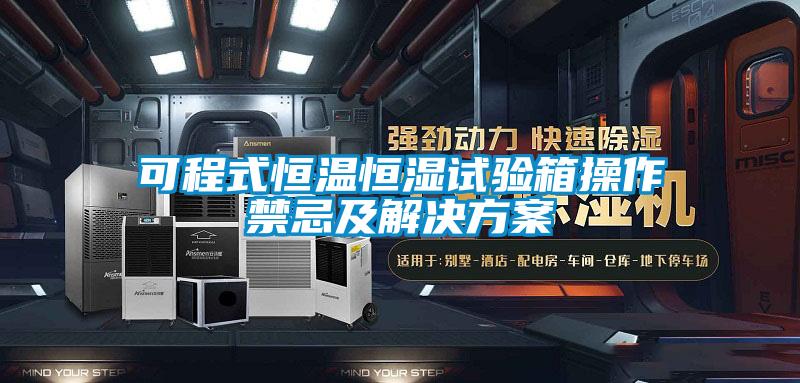 可程式恒溫恒濕試驗箱操作禁忌及解決方案