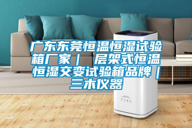廣東東莞恒溫恒濕試驗箱廠家｜ 層架式恒溫恒濕交變試驗箱品牌｜三木儀器