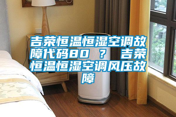 吉榮恒溫恒濕空調(diào)故障代碼80 ？ 吉榮恒溫恒濕空調(diào)風壓故障