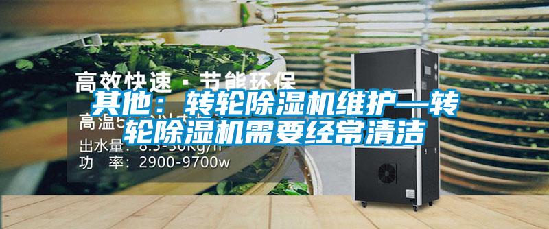 其他：轉(zhuǎn)輪除濕機(jī)維護(hù)—轉(zhuǎn)輪除濕機(jī)需要經(jīng)常清潔