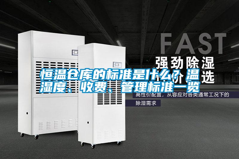 恒溫倉(cāng)庫(kù)的標(biāo)準(zhǔn)是什么？溫濕度、收費(fèi)、管理標(biāo)準(zhǔn)一覽