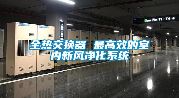 全熱交換器 最高效的室內(nèi)新風(fēng)凈化系統(tǒng)