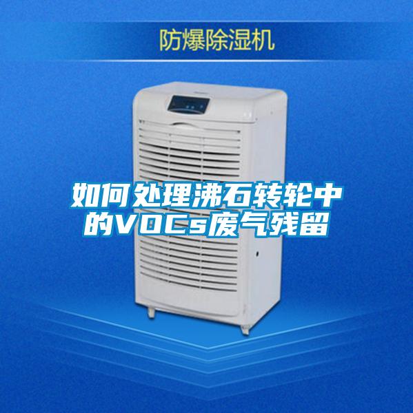 如何處理沸石轉輪中的VOCs廢氣殘留