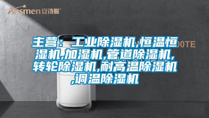 主營：工業除濕機,恒溫恒濕機,加濕機,管道除濕機,轉輪除濕機,耐高溫除濕機,調溫除濕機