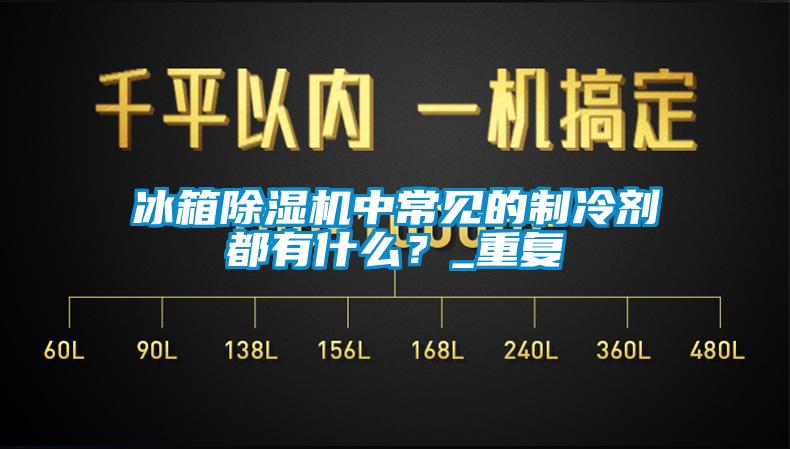 冰箱除濕機中常見的制冷劑都有什么？_重復