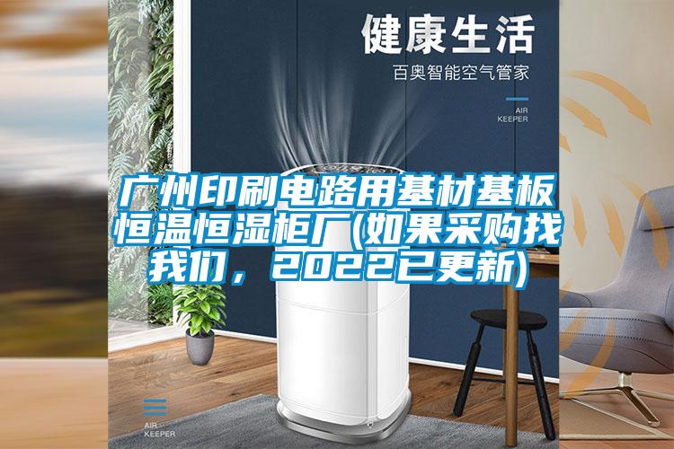 廣州印刷電路用基材基板恒溫恒濕柜廠(如果采購(gòu)找我們，2022已更新)