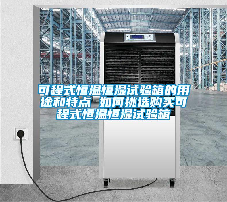 可程式恒溫恒濕試驗箱的用途和特點 如何挑選購買可程式恒溫恒濕試驗箱