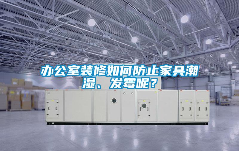 辦公室裝修如何防止家具潮濕、發霉呢？