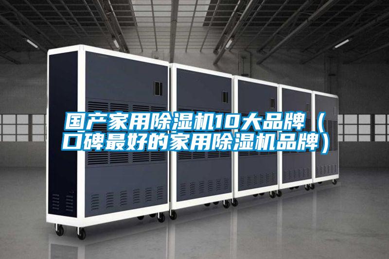 國產家用除濕機10大品牌（口碑最好的家用除濕機品牌）