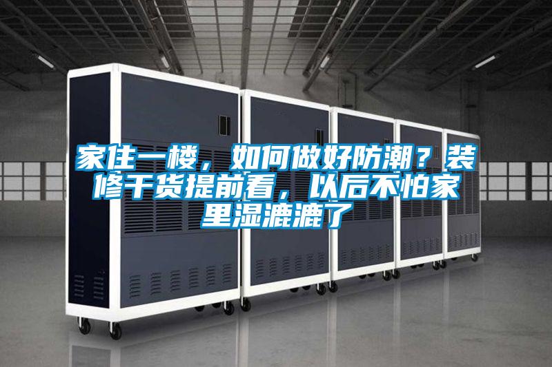 家住一樓,如何做好防潮?裝修干貨提前看,以后不怕家里濕漉漉了