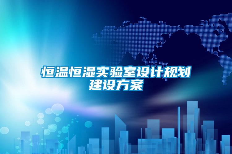 恒溫恒濕實驗室設(shè)計規(guī)劃建設(shè)方案