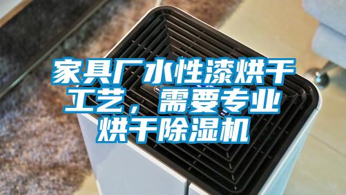 家具廠水性漆烘干工藝，需要專業(yè)烘干除濕機