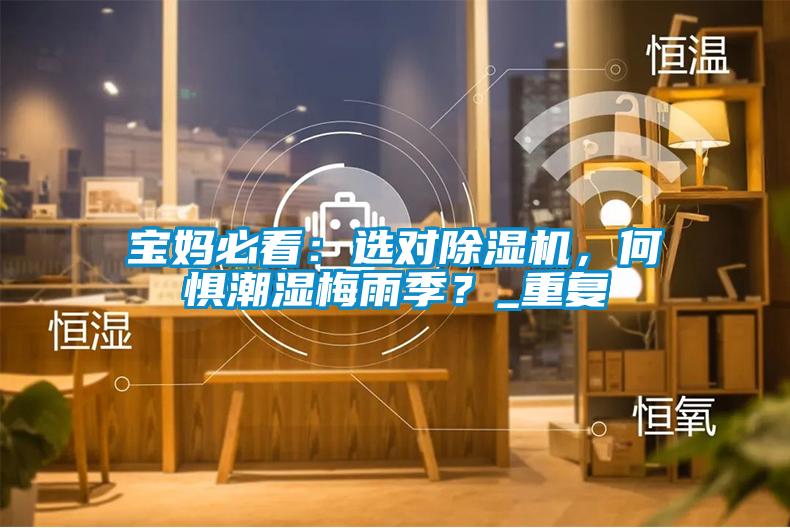 寶媽必看:選對除濕機(jī),何懼潮濕梅雨季?_重復(fù)