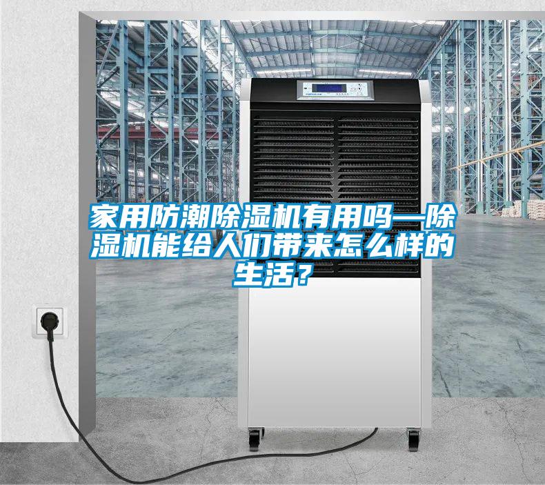 家用防潮除濕機有用嗎—除濕機能給人們帶來怎么樣的生活？