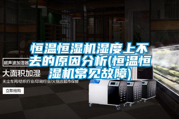 恒溫恒濕機(jī)濕度上不去的原因分析(恒溫恒濕機(jī)常見故障)