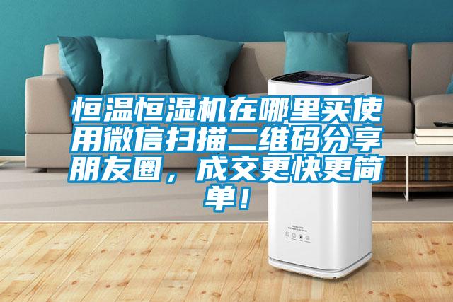 恒溫恒濕機(jī)在哪里買使用微信掃描二維碼分享朋友圈，成交更快更簡(jiǎn)單！
