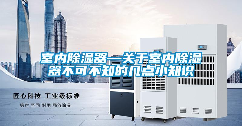 室內除濕器—關于室內除濕器不可不知的幾點小知識
