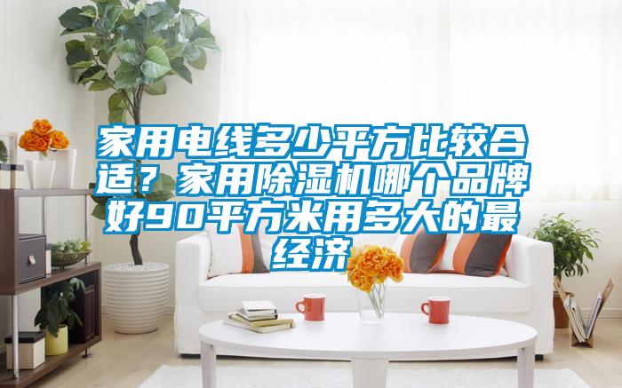 家用電線多少平方比較合適?家用除濕機哪個品牌好90平方米用多大的最經(jīng)濟