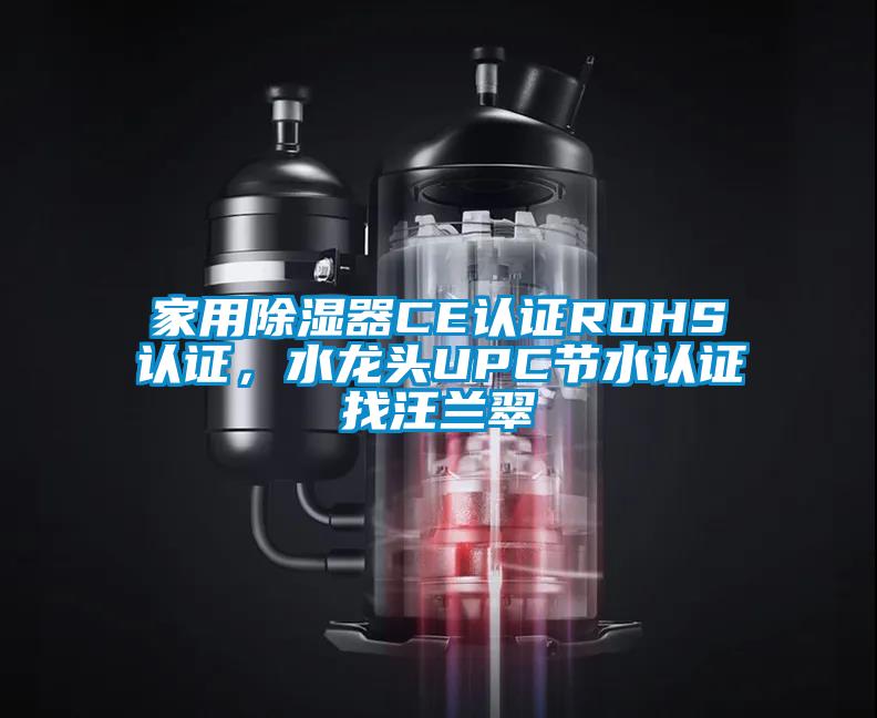 家用除濕器CE認(rèn)證ROHS認(rèn)證，水龍頭UPC節(jié)水認(rèn)證找汪蘭翠