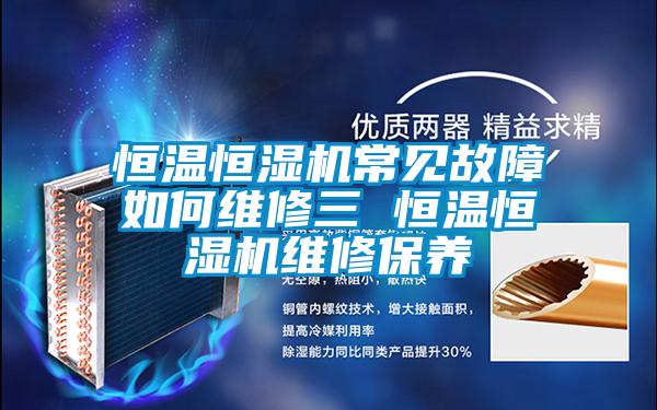 恒溫恒濕機常見故障如何維修三 恒溫恒濕機維修保養(yǎng)