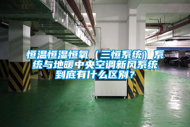 恒溫恒濕恒氧（三恒系統）系統與地暖中央空調新風系統到底有什么區別？