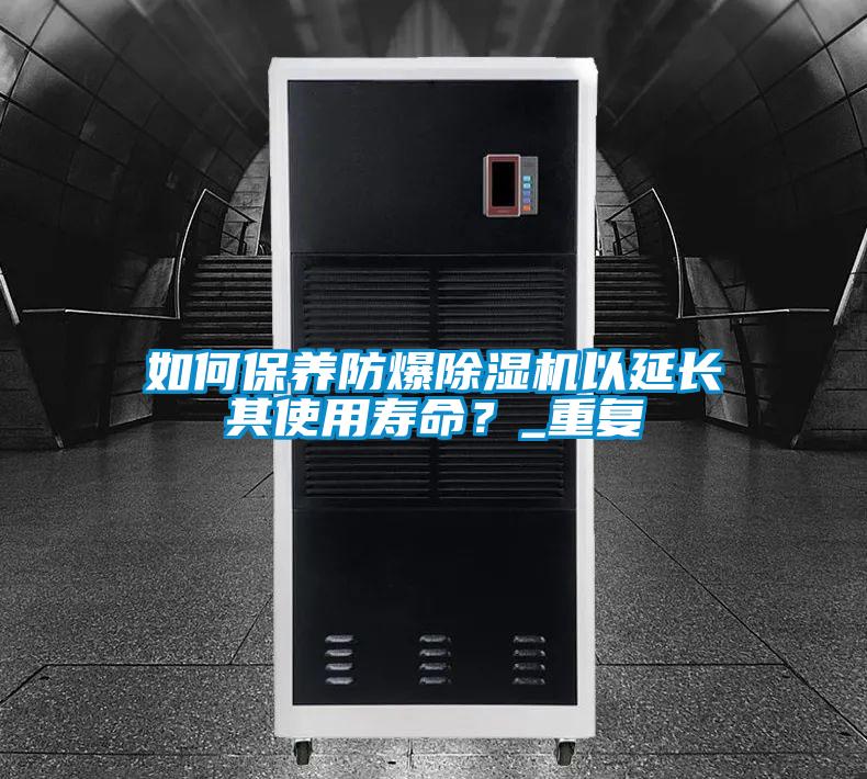 如何保養(yǎng)防爆除濕機(jī)以延長其使用壽命?_重復(fù)