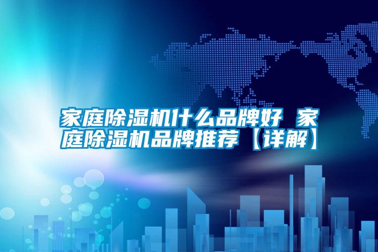 家庭除濕機什么品牌好 家庭除濕機品牌推薦【詳解】