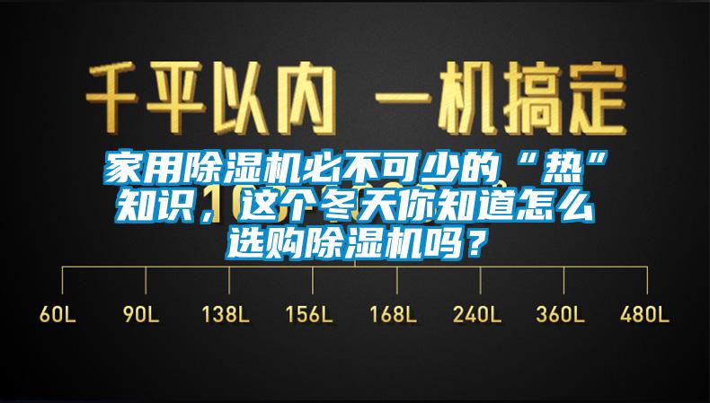 家用除濕機必不可少的“熱”知識，這個冬天你知道怎么選購除濕機嗎？