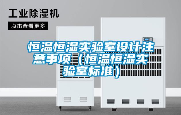 恒溫恒濕實驗室設(shè)計注意事項（恒溫恒濕實驗室標(biāo)準(zhǔn)）