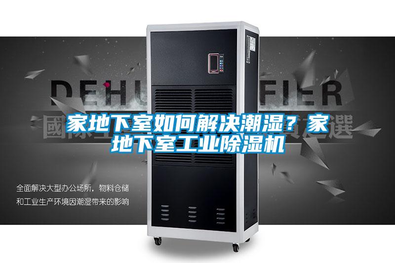 家地下室如何解決潮濕?家地下室工業除濕機
