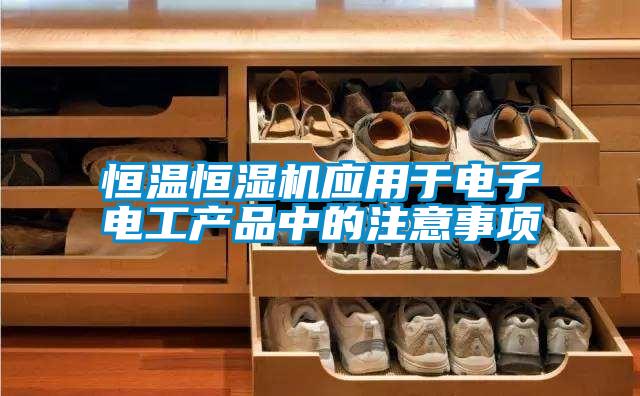 恒溫恒濕機應用于電子電工產(chǎn)品中的注意事項